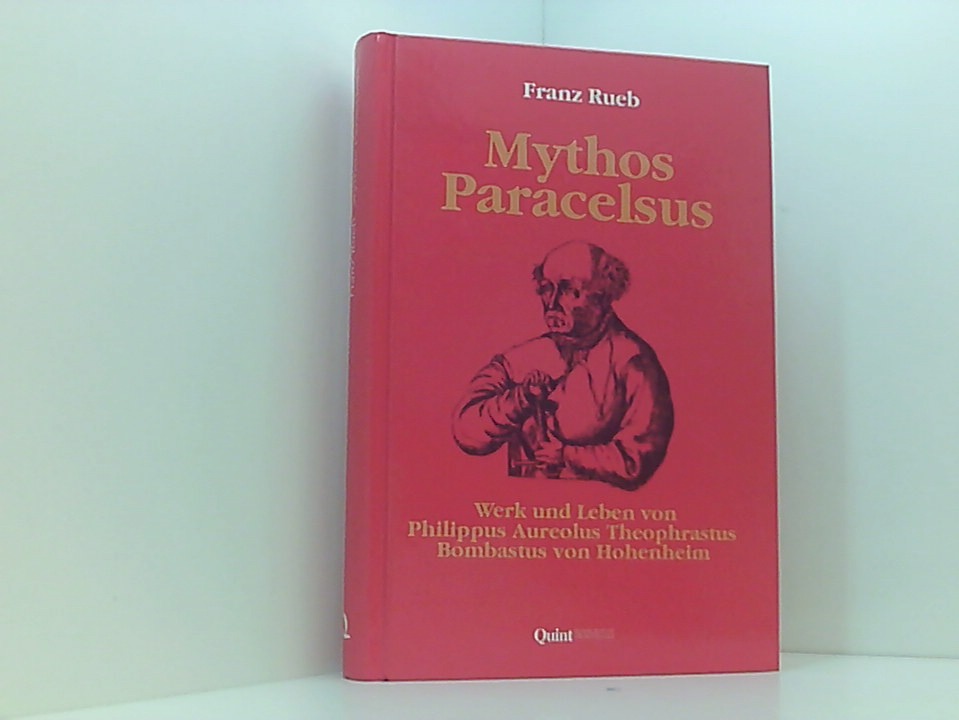 Mythos Paracelsus. Werk und Leben von Philippus Aureolus Theophrastus Bombastus von Hohenheim - Franz Rueb