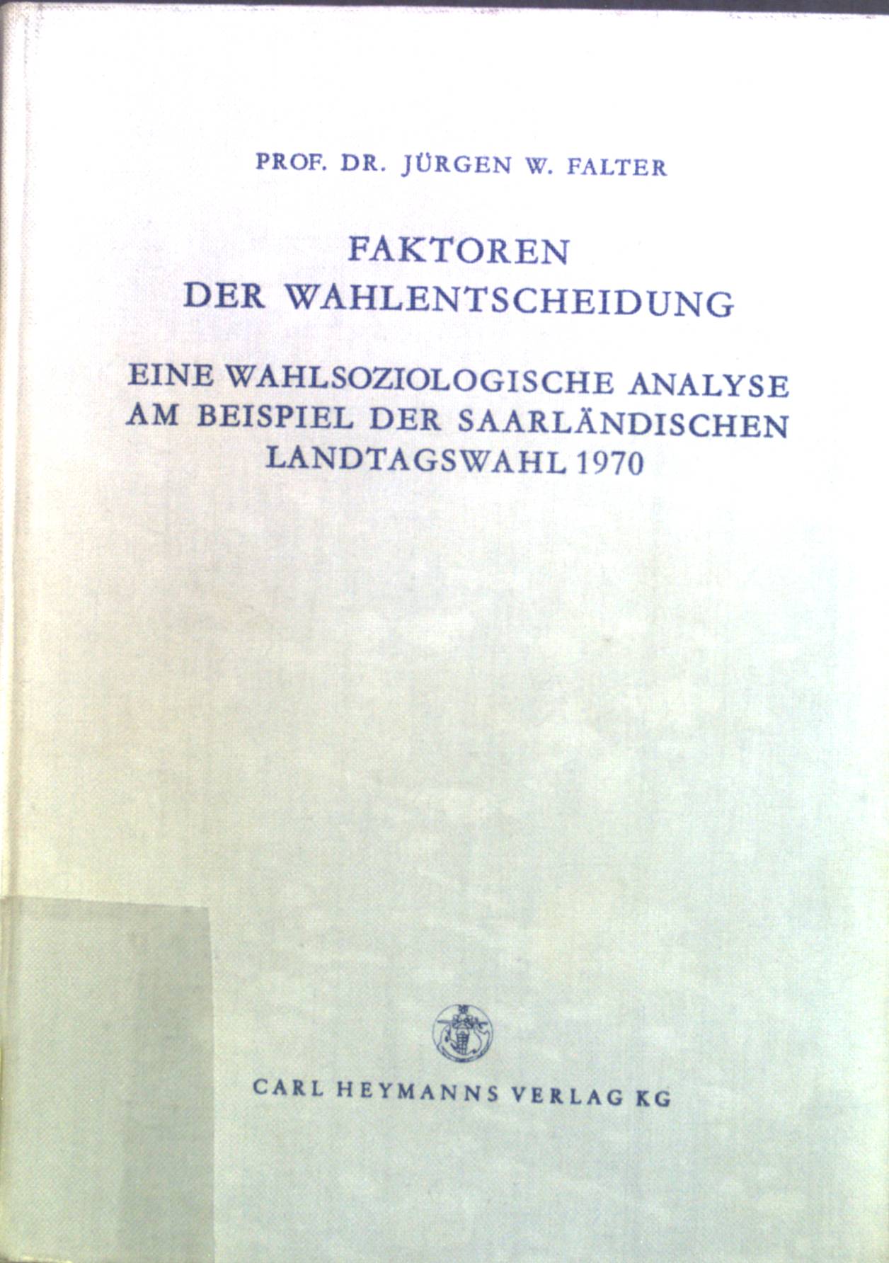 Faktoren der Wahlentscheidung : eine wahlsoziolog. Analyse am Beisp. d. saarländ. Landtagswahl 1970. Annales Universitatis Saraviensis ; Bd. 71 - Falter, Jürgen W.