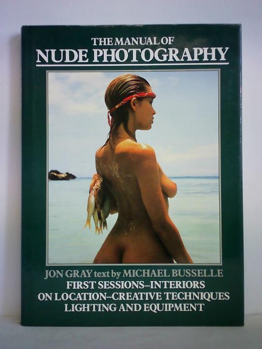 Manual of Nude Photography - First sessions-interiors, on location-creative techniques, lighting and equipment - Gray, Jon (Photograph) / Busselle, Michael (Text)