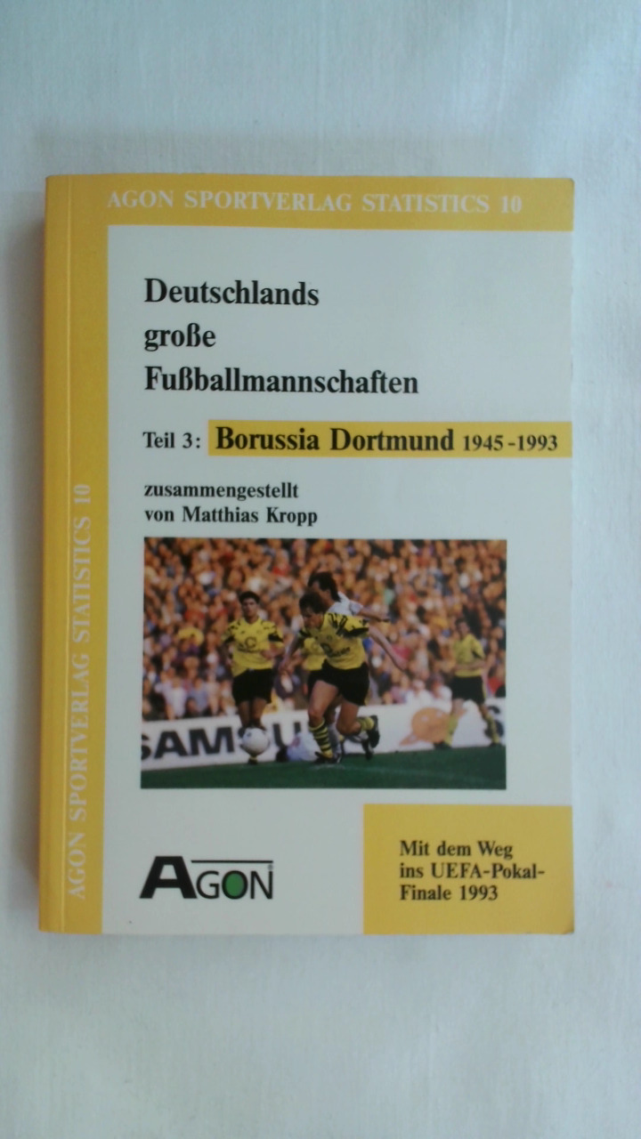 DEUTSCHLANDS GROSSE FUSSBALLMANNSCHAFTEN 3. BORUSSIA DORTMUND 1948-1993. MIT DEM WEG INS UEFA- POKAL- FINALE 1993. - Kropp, Matthias