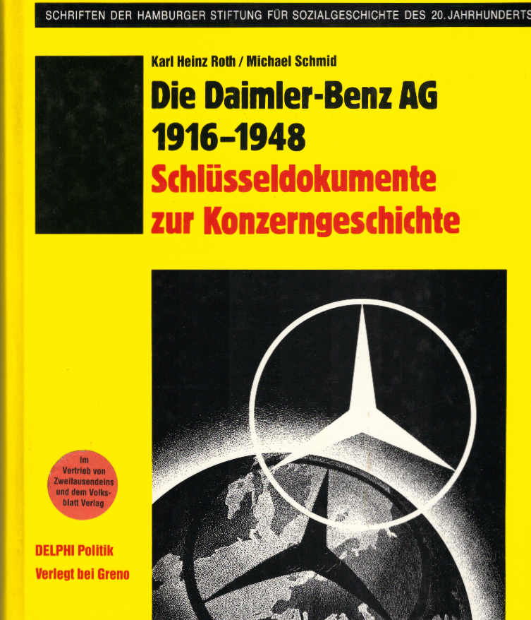 Die Daimler-Benz-AG 1916 - 1948 : Schlüsseldokumente zur Konzerngeschichte. Karl Heinz Roth ; Michael Schmid. Unter Mitarb. von Rainer Fröbe (Bearb.). Hrsg. von d. Hamburger Stiftung für Sozialgeschichte d. 20. Jh. / Hamburger Stiftung für Sozialgeschichte des 20. Jahrhunderts: Schriften der Hamburger Stiftung für Sozialgeschichte des 20. Jahrhunderts ; Bd. 5; Delphi : Pol - Roth, Karl Heinz (Herausgeber)