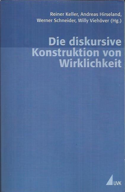 Die diskursive Konstruktion von Wirklichkeit: zum Verhältnis von Wissenssoziologie und Diskursforschung - Keller, Reiner u.a.