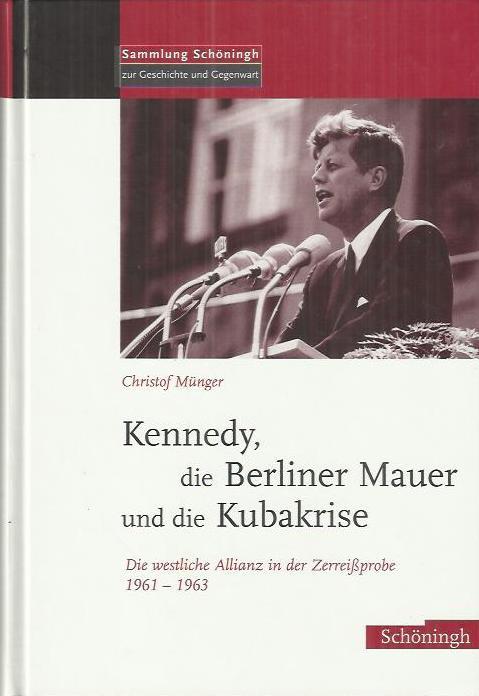 Die Berliner Mauer, Kennedy und die Kubakrise: die westliche Allianz in der Zerreißprobe 1961 - 1963 - Münger, Christof