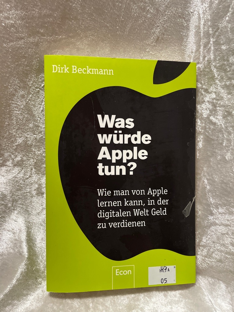 Was würde Apple tun?: Wie man von Apple lernen kann, in der digitalen Welt Geld zu verdienen Wie man von Apple lernen kann, in der digitalen Welt Geld zu verdienen - Beckmann, Dirk
