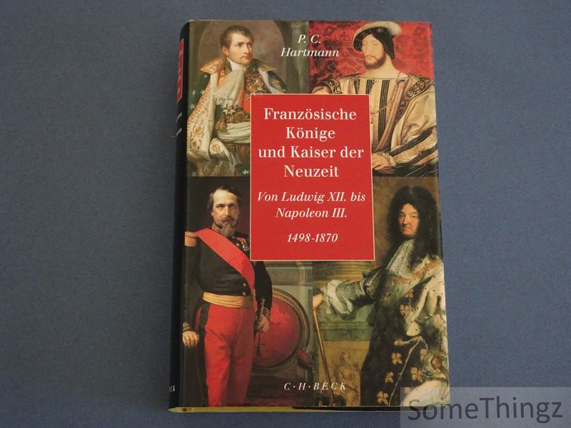 Französische Könige und Kaiser der Neuzeit. Von Ludwig XII. bis Napoleon III. 1498-1870. - P.C. Hartmann.