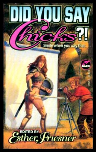 DID YOU SAY CHICKS?! - Friesner, Esther (editor) (Elizabeth Moon; Jody Lynn Nye; Doranna Durgin; Elizabeth Ann Scarborough; Lawrence Watt-Evans; Barbara Hambly; Jan Stirling; S. M. Stirling; K. D. Wentworth; Laura Frankos; Sarah Zettel; Mark Bourne; Marina Frants)