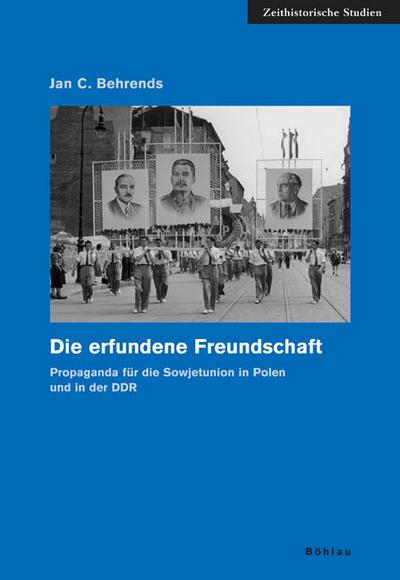 Die erfundene Freundschaft. Propaganda für die Sowjetunion in Polen und in der DDR (Zeithistorische Studien, Band 32) : Propaganda für die Sowjetunion in Polen und in der DDR - Jan C. Behrends