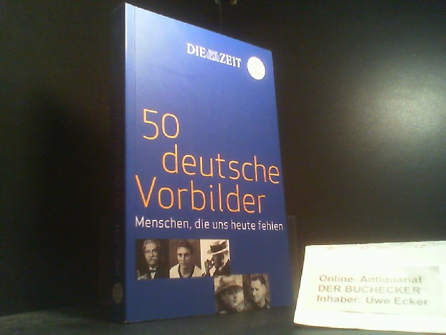 50 deutsche Vorbilder : Menschen, die uns heute fehlen. [die Viten wurden zsgestellt von] / Die Zeit - Beckmann, Juliane