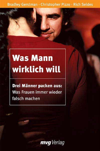 Was Mann wirklich will: Drei Männer packen aus: Was Frauen immer wieder falsch machen (mvg Verlag bei REDLINE) - Pizzo, Christopher, Bradley Gerstman und Rizzo Seldes