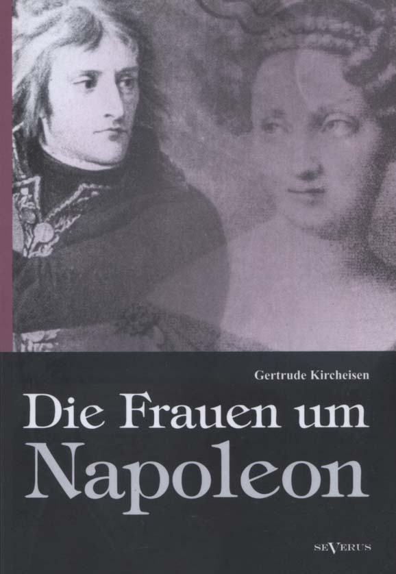 Die Frauen um Napoleon. von Gertrude Kircheisen - Aretz, Gertrude