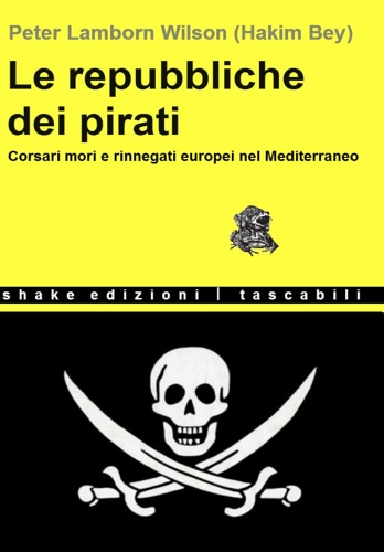 Le Repubbliche Dei Pirati.Corsari mori e rinnegati europei nel Mediterraneo. - Lamborn Wilson, Peter (Hakim Bey).