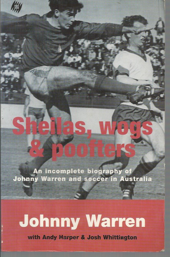 Sheilas, Wogs & Poofters: An Incomplete Biography of Johnny Warren and Soccer in Australia - Johnny Warren, Andy Harper and Josh Whittington