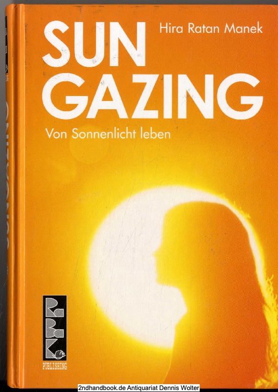 Sungazing : von Sonnenlicht leben ; unterrichtet von Hira Ratan Manek, HRM - Hira Ratan Manek. In Teilen zsgest. und hrsg. von: Vina Parmar . Übers. und Bearb.: Gitta Peyn und Nathan White. [Augenfachärztliche Erl.: Kwesi Anan Odum]