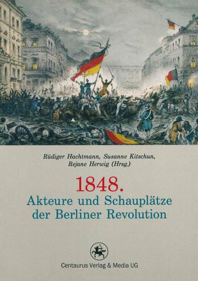 1848. Akteure und Schauplätze der Berliner Revolution - Rüdiger Hachtmann
