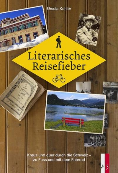 Literarisches Reisefieber : Kreuz und quer durch die Schweiz - zu Fuss und mit dem Velo - Ursula Kohler