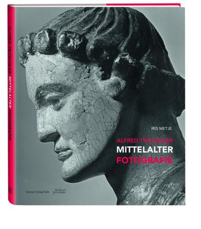Alfred Tritschler. Mittelalter Fotografie : Katalog zur Ausstellung im Museum Schnütgen Köln ab November 2019 - Iris Metje