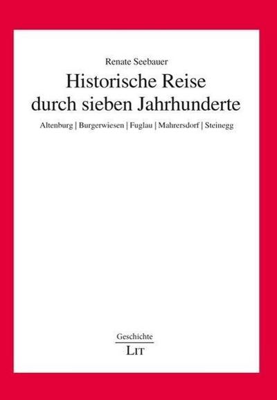 Historische Reise durch sieben Jahrhunderte : Altenburg Burgerwiesen Fuglau Mahrersdorf Steinegg - Renate Seebauer