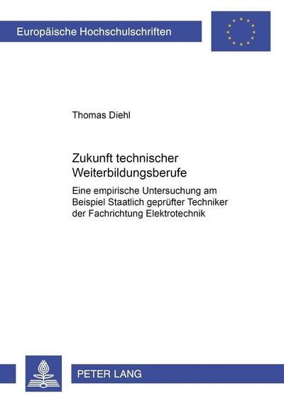 Zukunft technischer Weiterbildungsberufe : Eine empirische Untersuchung am Beispiel Staatlich geprüfter Techniker der Fachrichtung Elektrotechnik - Thomas Diehl