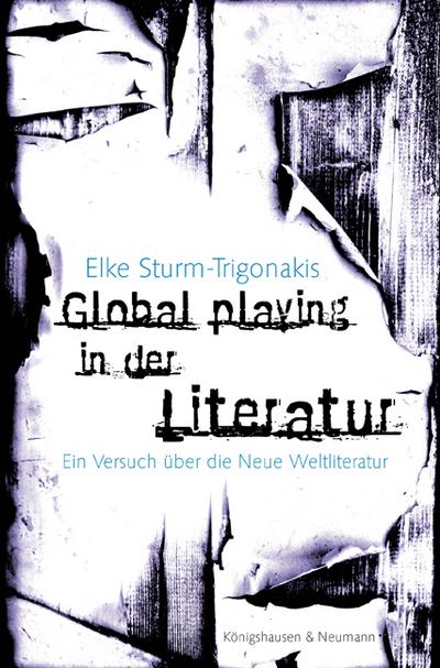 Global playing in der Literatur : Ein Versuch über die Neue Weltliteratur - Elke Sturm-Trigonakis