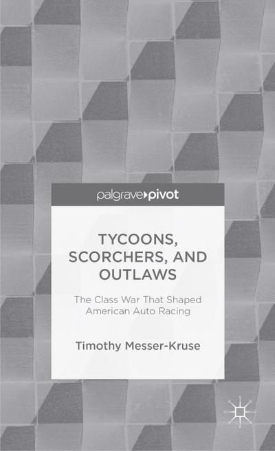Tycoons, Scorchers, and Outlaws : The Class War That Shaped American Auto Racing - T. Messer-Kruse