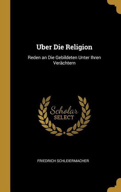 Uber Die Religion: Reden an Die Gebildeten Unter Ihren Verächtern - Friedrich Schleiermacher