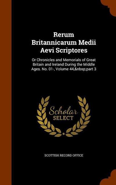 Rerum Britannicarum Medii Aevi Scriptores: Or Chronicles and Memorials of Great Britain and Ireland During the Middle Ages. No. 01-, Volume 44, part 3 - Scottish Record Office