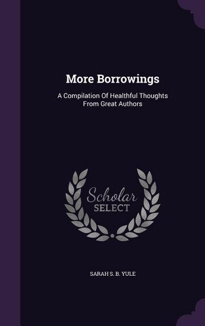 More Borrowings: A Compilation Of Healthful Thoughts From Great Authors - Sarah S. B. Yule