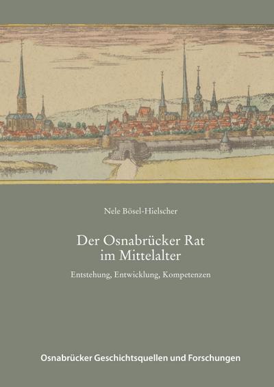 Der Osnabrücker Rat im Mittelalter : Entstehung, Entwicklung, Kompetenzen, Osnabrücker Geschichtsquellen und Forschungen 57 - Nele Bösel-Hielscher