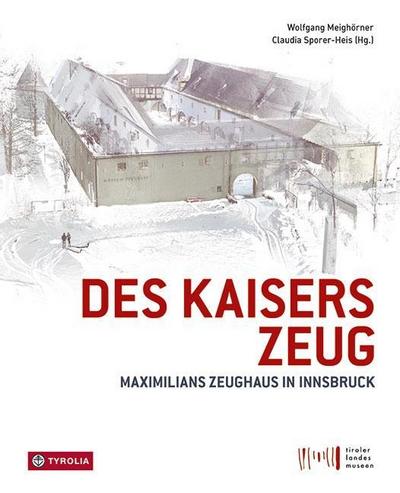Des Kaisers Zeug : Maximilians Zeughaus in Innsbruck - Wolfgang Meighörner