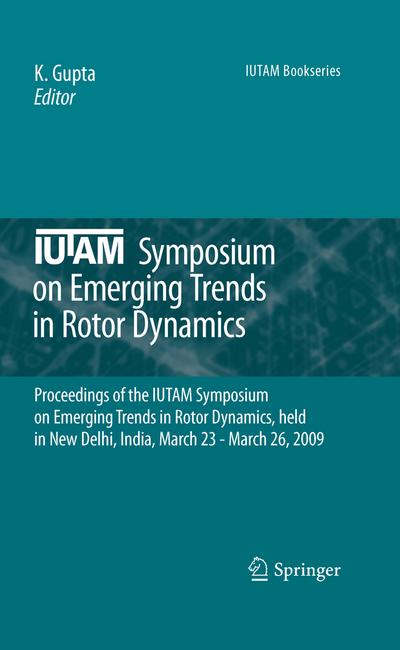 Iutam Symposium on Emerging Trends in Rotor Dynamics : Proceedings of the Iutam Symposium on Emerging Trends in Rotor Dynamics, Held in New Delhi, India, March 23 - March 26, 2009 - K. Gupta