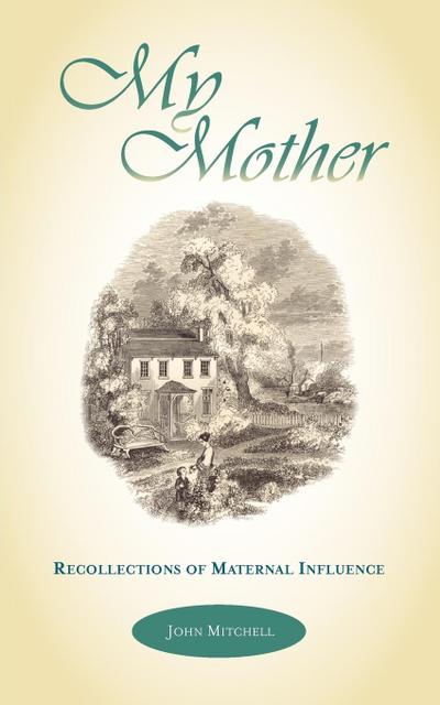 MY MOTHER : Recollections of Maternal Influence - John Mitchell