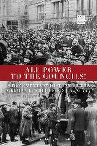 All Power to the Councils!: A Documentary History of the German Revolution of 1918-1919 - Gabriel Kuhn