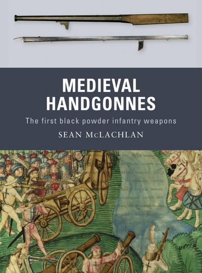 Medieval Handgonnes : The First Black Powder Infantry Weapons - Sean Mclachlan