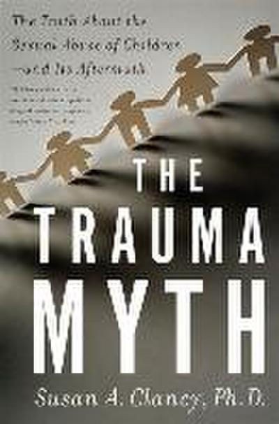 The Trauma Myth: The Truth about the Sexual Abuse of Children; And Its Aftermath - Susan A. Clancy