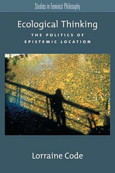 Ecological Thinking: The Politics of Epistemic Location - Lorraine Code