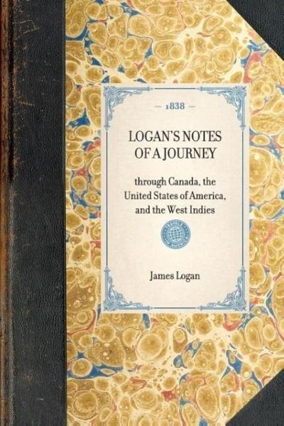 Logan's Notes of a Journey: Through Canada, the United States of America, and the West Indies - James Logan