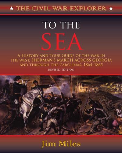 To the Sea : A History and Tour Guide of the War in the West, Sherman's March Across Georgia and Through the Carolinas, 1864-1865 - Jim Miles