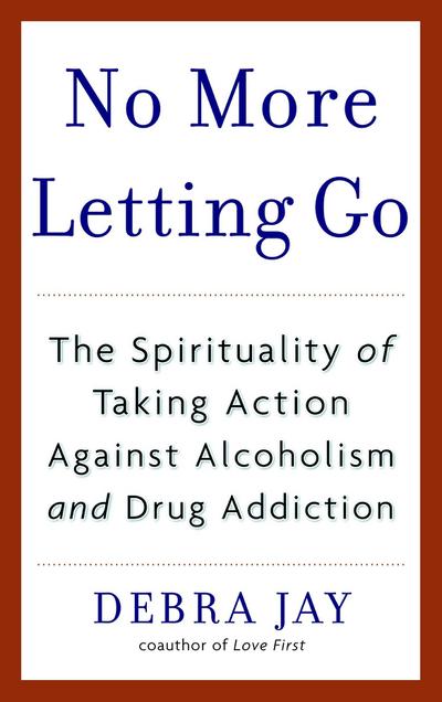 No More Letting Go: The Spirituality of Taking Action Against Alcoholism and Drug Addiction - Debra Jay