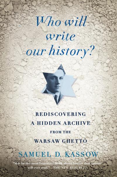 Who Will Write Our History?: Rediscovering a Hidden Archive from the Warsaw Ghetto - Samuel D. Kassow