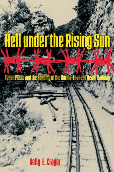 Hell under the Rising Sun : Texan POWs and the Building of the Burma-Thailand Death Railway - Kelly E. Crager
