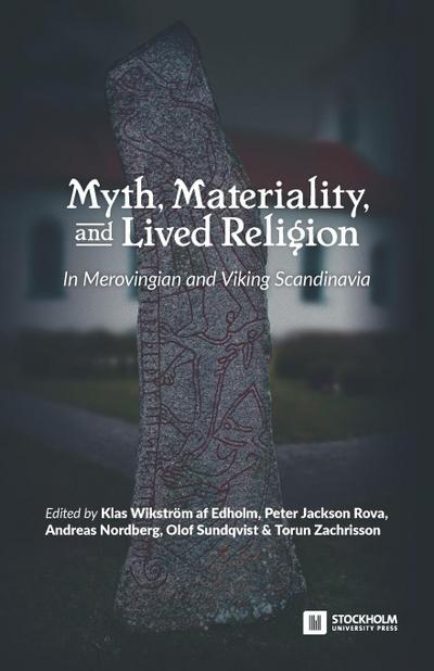 Myth, Materiality, and Lived Religion: In Merovingian and Viking Scandinavia - Klas Wikström Af Edholm