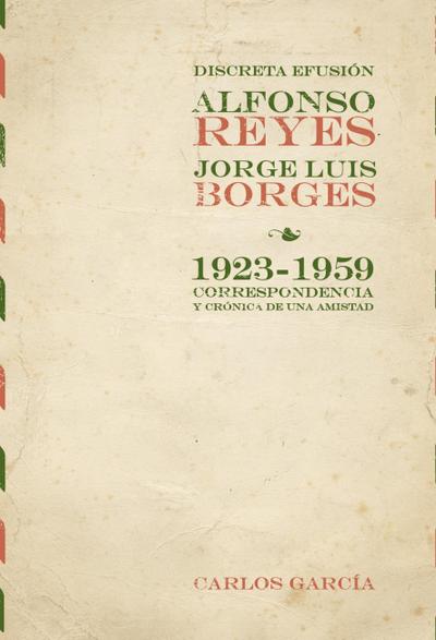 Discreta efusión : Alfonso Reyes y Jorge Luis Borges 1923-1959 : Correspondencia y crónica de una amistad - Alfonso Reyes