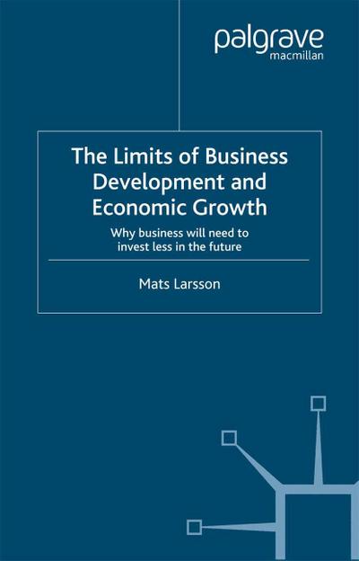 The Limits of Business Development and Economic Growth : Why Business Will Need to Invest Less in the Future - M. Larsson