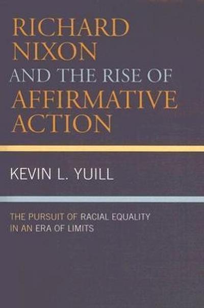 Richard Nixon and the Rise of Affirmative Action: The Pursuit of Racial Equality in an Era of Limits - Kevin Yuill