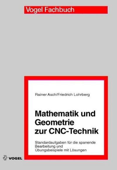 Mathematik und Geometrie zur CNC-Technik : Standardaufgaben für die spanende Bearbeitung und Übungsbeispiele mit Lösungen - Rainer Asch