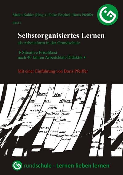 Selbstorganisiertes Lernen als Arbeitsform in der Grundschule : Situative Frischkost nach 40 Jahren Arbeitsblatt-Didaktik - Falko Peschel