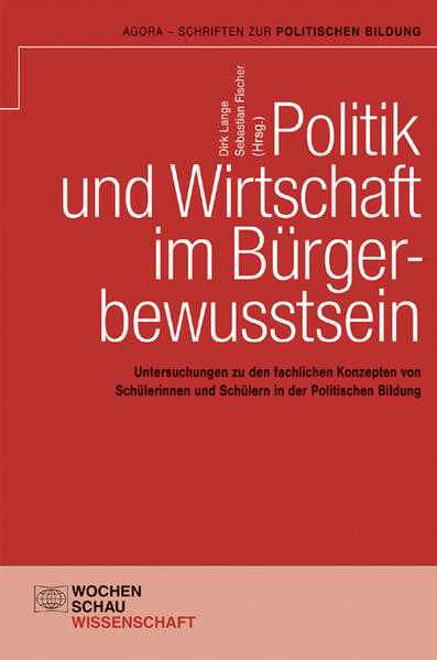 Politik und Wirtschaft im Bürgerbewusstsein: Untersuchungen zu den fachlichen Konzepten von Schülerinnen und Schülern in der Politischen Bildung (Agora - Schriften zur politischen Bildung) - Lange, Dirk und Sebastian Fischer