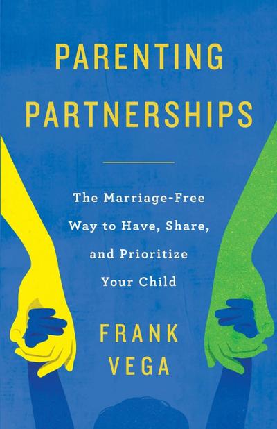 Parenting Partnerships : The Marriage-Free Way to Have, Share, and Prioritize Your Child - Frank Vega