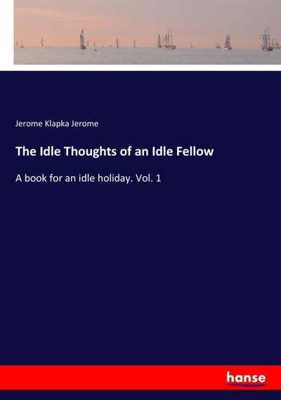 The Idle Thoughts of an Idle Fellow - Jerome Klapka Jerome