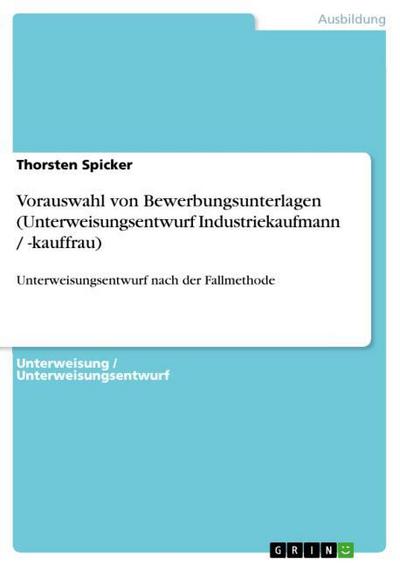 Vorauswahl von Bewerbungsunterlagen (Unterweisungsentwurf Industriekaufmann / -kauffrau) - Thorsten Spicker